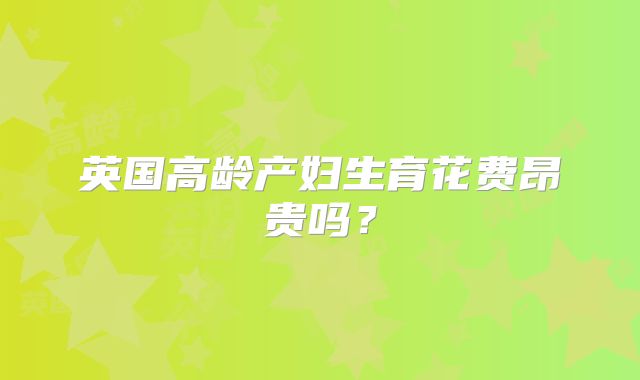 英国高龄产妇生育花费昂贵吗?
