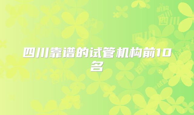 四川靠谱的试管机构前10名