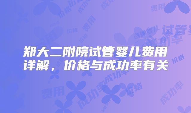 郑大二附院试管婴儿费用详解，价格与成功率有关
