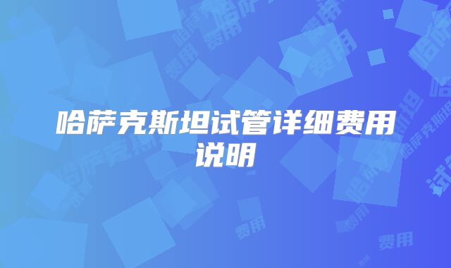 哈萨克斯坦试管详细费用说明