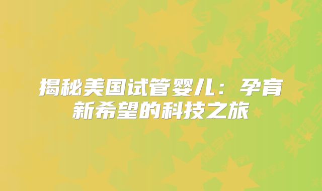 揭秘美国试管婴儿：孕育新希望的科技之旅