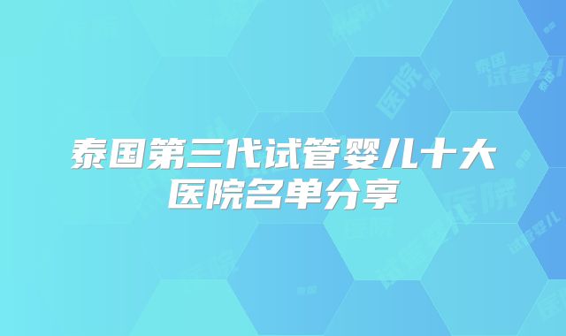 泰国第三代试管婴儿十大医院名单分享