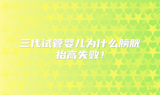 三代试管婴儿为什么膀胱抬高失败！