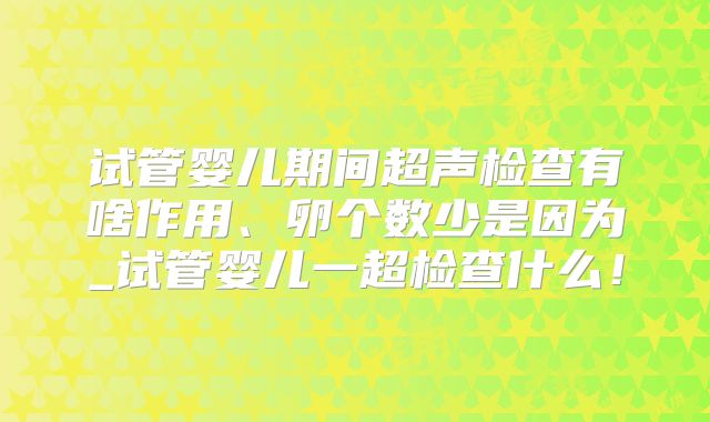 试管婴儿期间超声检查有啥作用、卵个数少是因为_试管婴儿一超检查什么！