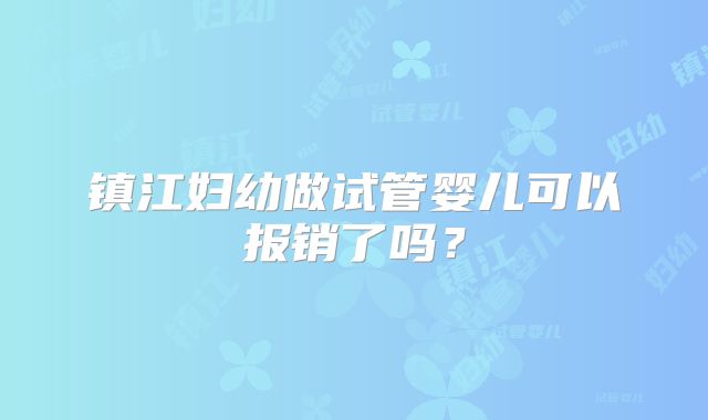 镇江妇幼做试管婴儿可以报销了吗？