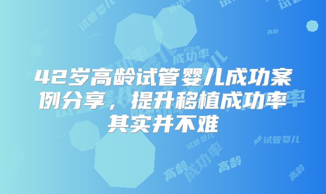 42岁高龄试管婴儿成功案例分享,提升移植成功率其实并不难