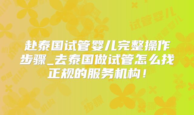 赴泰国试管婴儿完整操作步骤_去泰国做试管怎么找正规的服务机构！