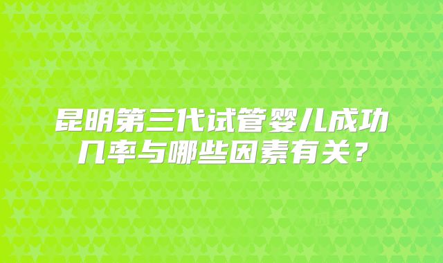 昆明第三代试管婴儿成功几率与哪些因素有关?