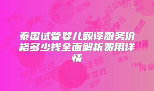 泰国试管婴儿翻译服务价格多少钱全面解析费用详情