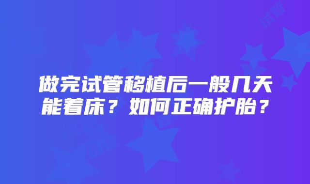 做完试管移植后一般几天能着床？如何正确护胎？