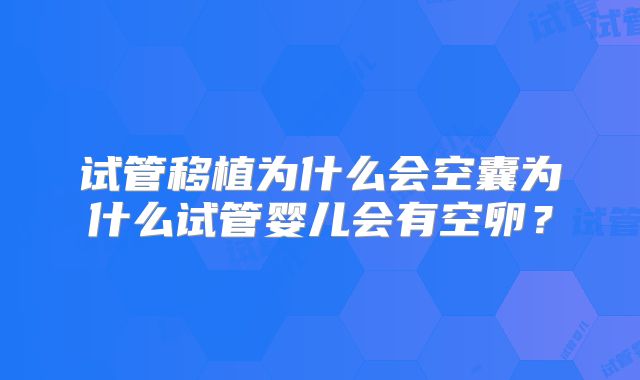 试管移植为什么会空囊为什么试管婴儿会有空卵？