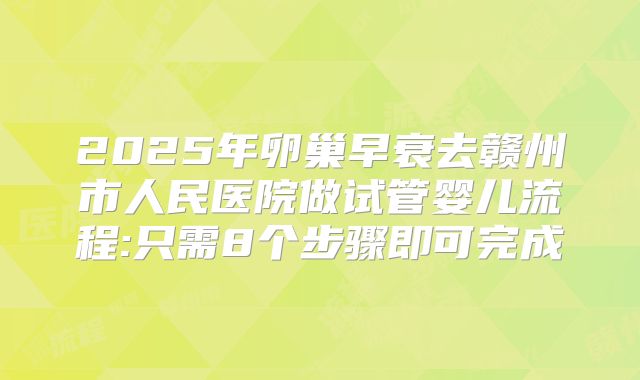 2025年卵巢早衰去赣州市人民医院做试管婴儿流程:只需8个步骤即可完成