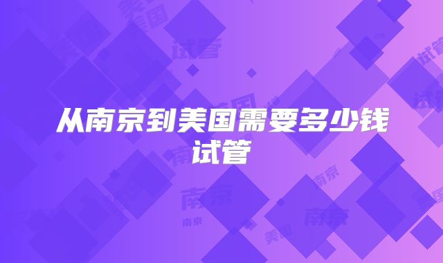 从南京到美国需要多少钱试管