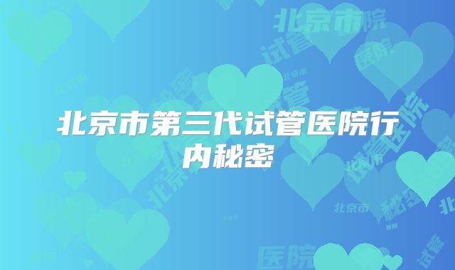 北京市第三代试管医院行内秘密