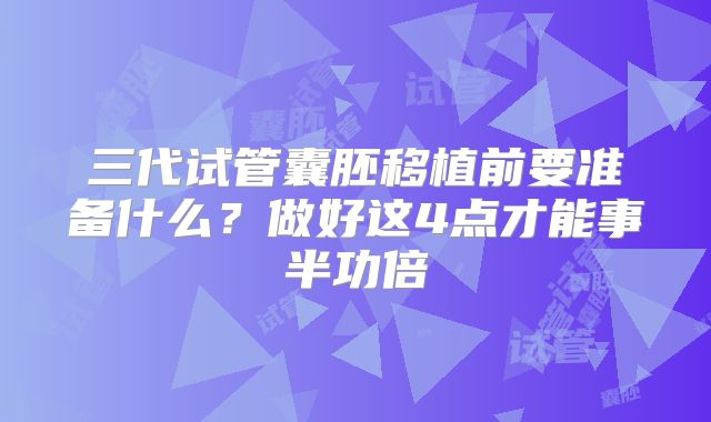 三代试管囊胚移植前要准备什么？做好这4点才能事半功倍