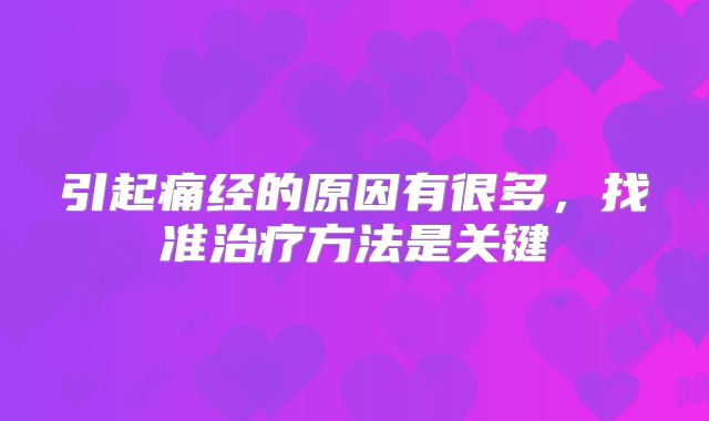 引起痛经的原因有很多，找准治疗方法是关键
