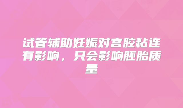 试管辅助妊娠对宫腔粘连有影响，只会影响胚胎质量