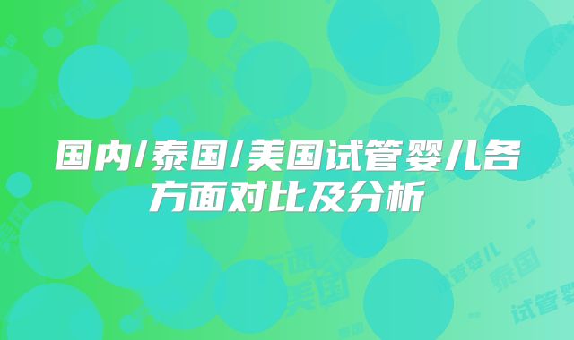 国内/泰国/美国试管婴儿各方面对比及分析