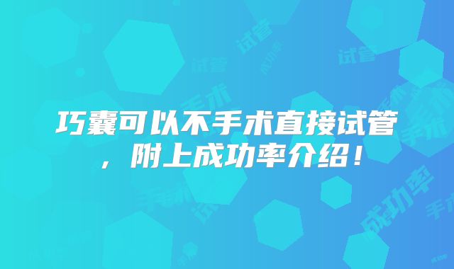 巧囊可以不手术直接试管，附上成功率介绍！
