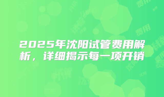 2025年沈阳试管费用解析，详细揭示每一项开销