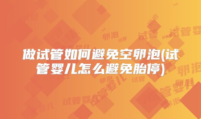 做试管如何避免空卵泡(试管婴儿怎么避免胎停)