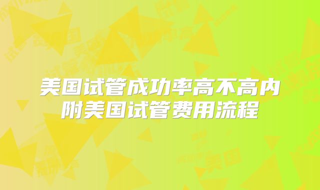 美国试管成功率高不高内附美国试管费用流程