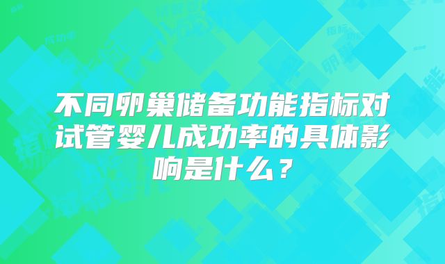 不同卵巢储备功能指标对试管婴儿成功率的具体影响是什么？