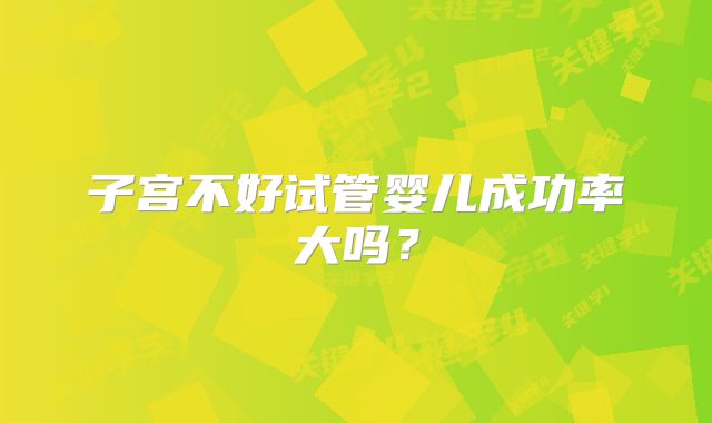 子宫不好试管婴儿成功率大吗？