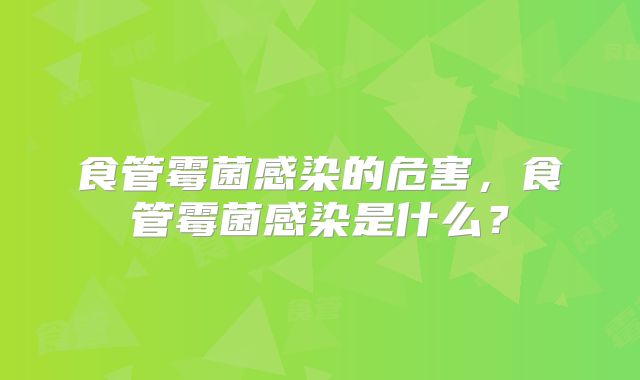 食管霉菌感染的危害,食管霉菌感染是什么?