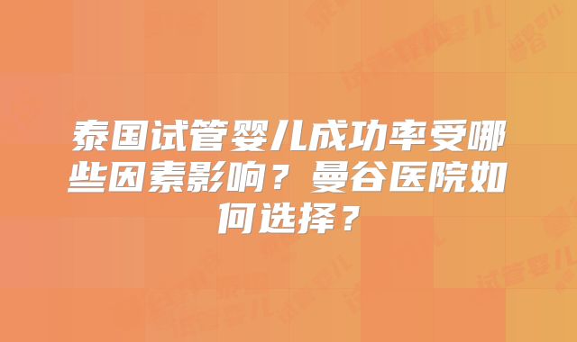 泰国试管婴儿成功率受哪些因素影响？曼谷医院如何选择？
