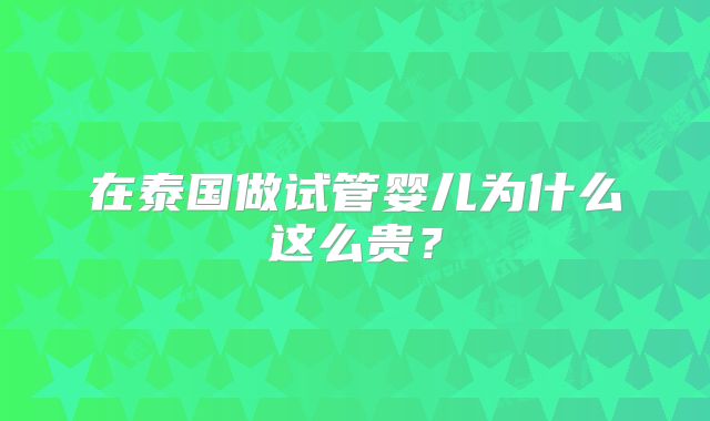 在泰国做试管婴儿为什么这么贵？
