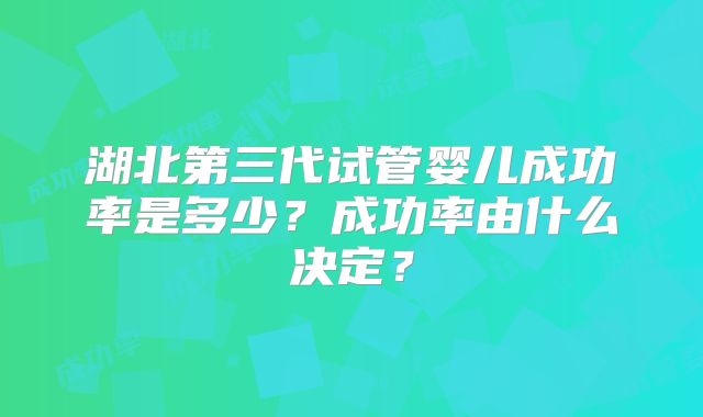湖北第三代试管婴儿成功率是多少？成功率由什么决定？
