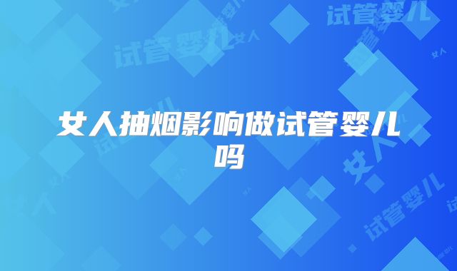 女人抽烟影响做试管婴儿吗