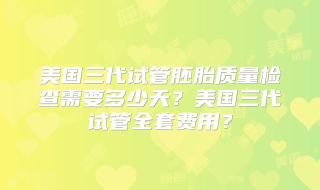 美国三代试管胚胎质量检查需要多少天？美国三代试管全套费用？