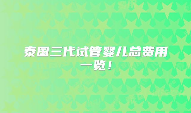 泰国三代试管婴儿总费用一览！