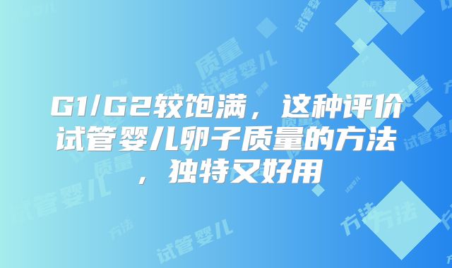 G1/G2较饱满，这种评价试管婴儿卵子质量的方法，独特又好用