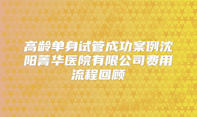 高龄单身试管成功案例沈阳菁华医院有限公司费用流程回顾