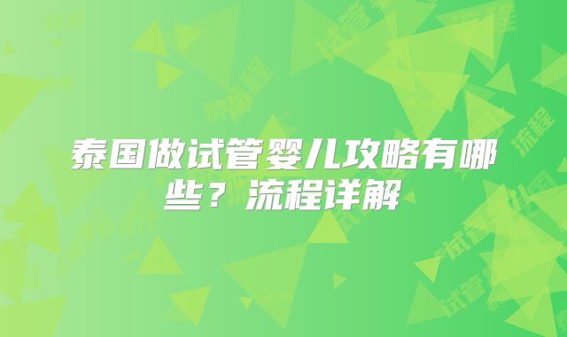 泰国做试管婴儿攻略有哪些?流程详解