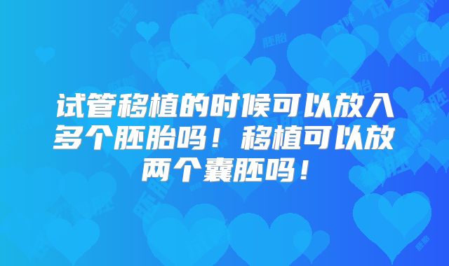 试管移植的时候可以放入多个胚胎吗！移植可以放两个囊胚吗！