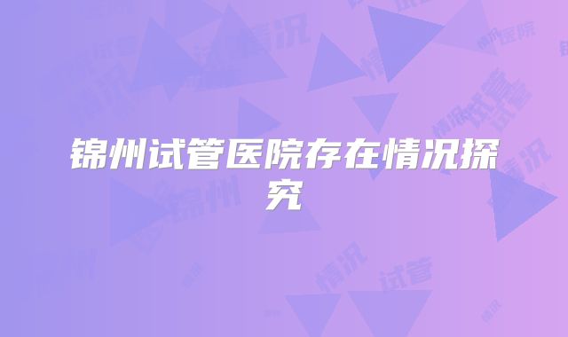 锦州试管医院存在情况探究