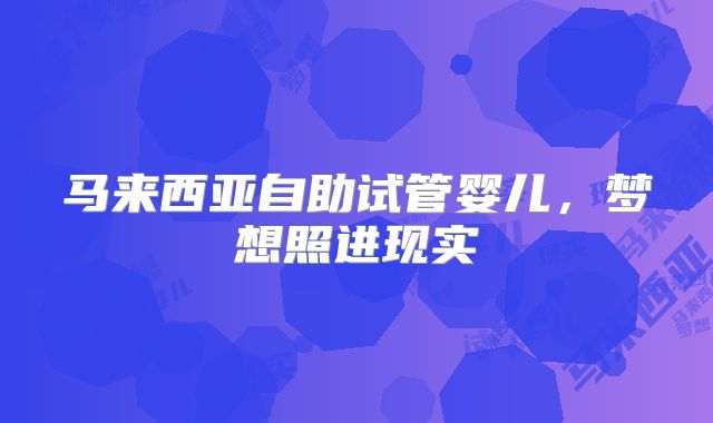 马来西亚自助试管婴儿，梦想照进现实