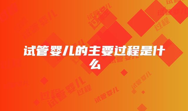 试管婴儿的主要过程是什么