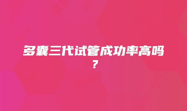 多囊三代试管成功率高吗？