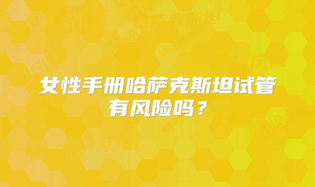 女性手册哈萨克斯坦试管有风险吗？
