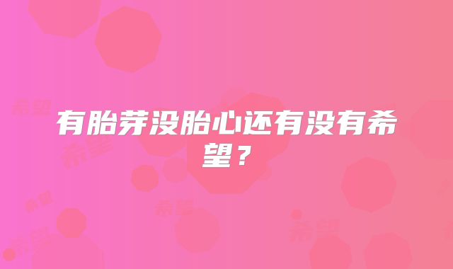 有胎芽没胎心还有没有希望？