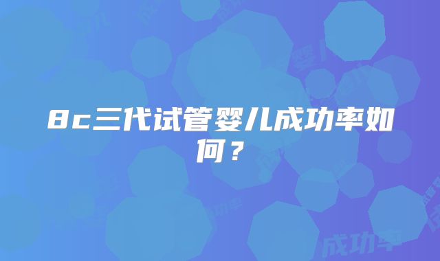 8c三代试管婴儿成功率如何?