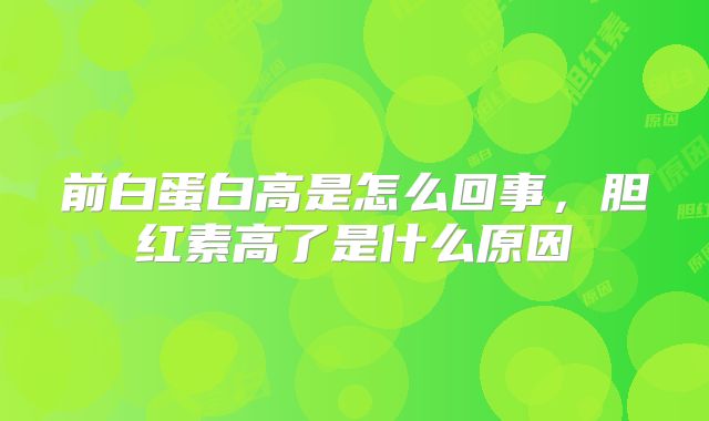 前白蛋白高是怎么回事，胆红素高了是什么原因