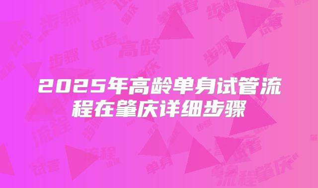 2025年高龄单身试管流程在肇庆详细步骤