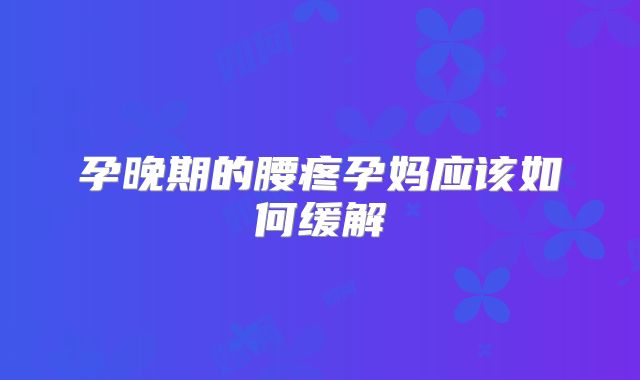 孕晚期的腰疼孕妈应该如何缓解
