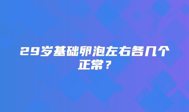 29岁基础卵泡左右各几个正常？
